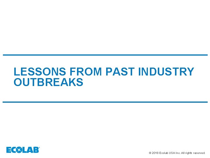 LESSONS FROM PAST INDUSTRY OUTBREAKS © 2018 Ecolab USA Inc. All rights reserved. 