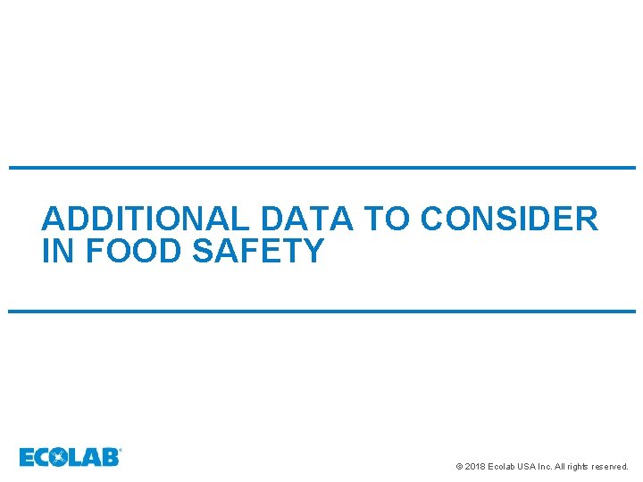 ADDITIONAL DATA TO CONSIDER IN FOOD SAFETY © 2018 Ecolab USA Inc. All rights