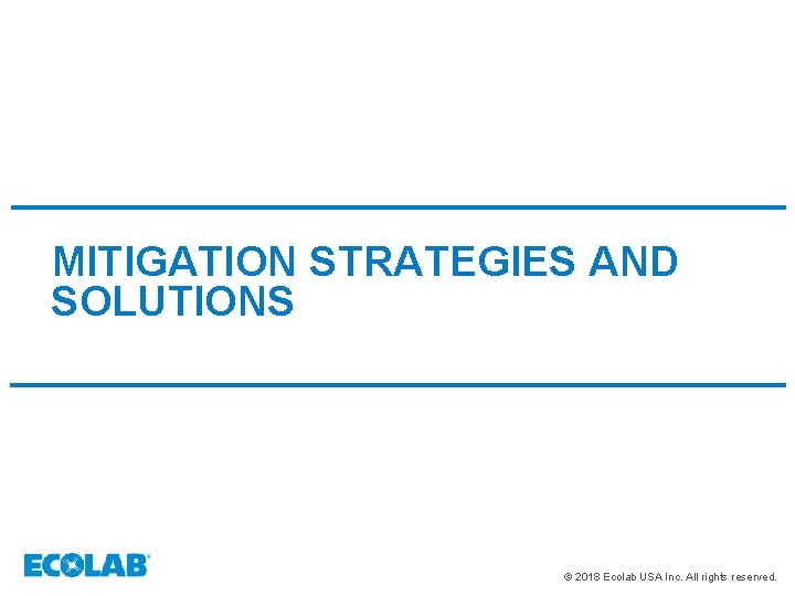 MITIGATION STRATEGIES AND SOLUTIONS © 2018 Ecolab USA Inc. All rights reserved. 