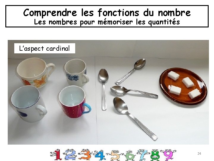 Comprendre les fonctions du nombre Les nombres pour mémoriser les quantités L’aspect cardinal 24 Comprendre les fonctions du nombre Les nombres pour mémoriser les quantités L’aspect cardinal 24