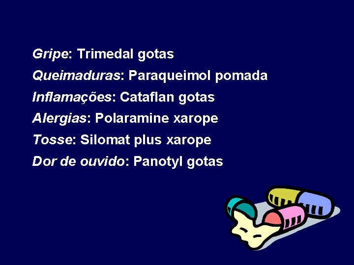 Gripe: Trimedal gotas Queimaduras: Paraqueimol pomada Inflamações: Cataflan gotas Alergias: Polaramine xarope Tosse: Silomat