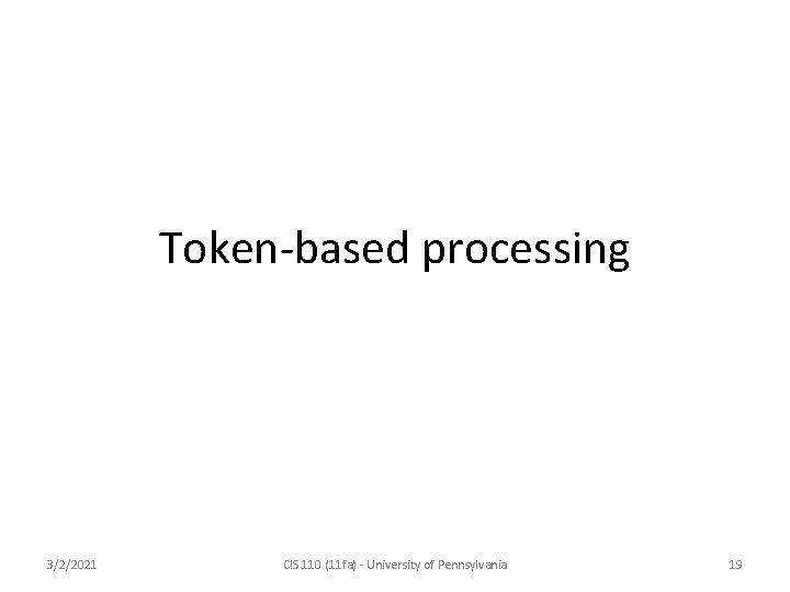 Token-based processing 3/2/2021 CIS 110 (11 fa) - University of Pennsylvania 19 