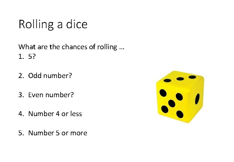 Rolling a dice What are the chances of rolling … 1. 5? 2. Odd