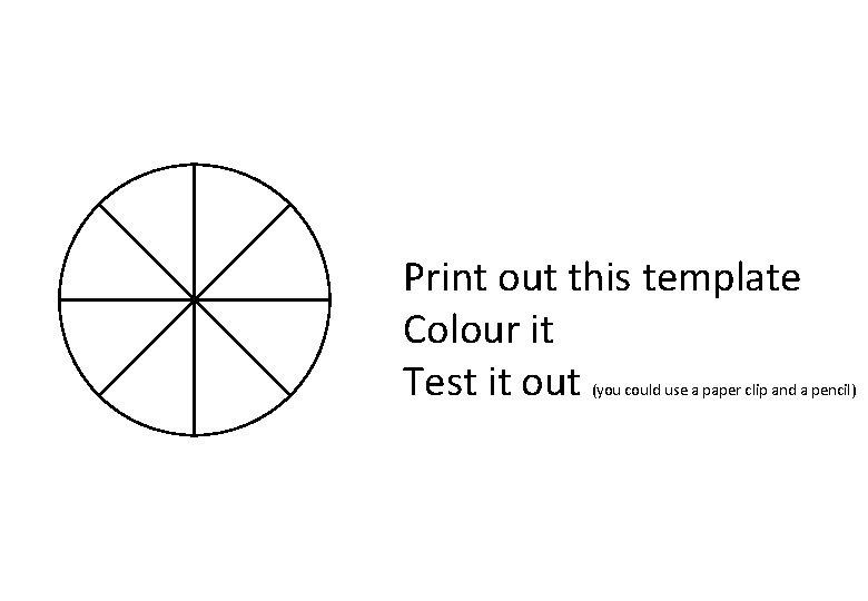 Print out this template Colour it Test it out (you could use a paper