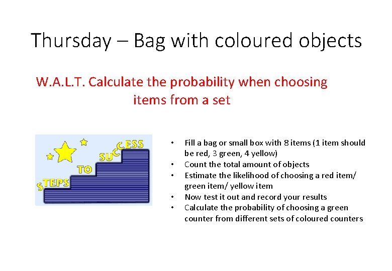 Thursday – Bag with coloured objects W. A. L. T. Calculate the probability when