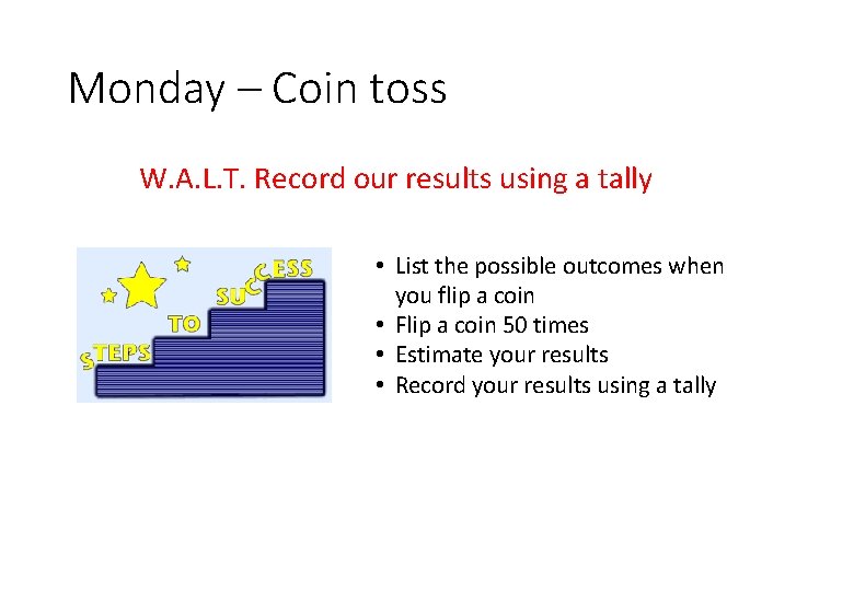 Monday – Coin toss W. A. L. T. Record our results using a tally