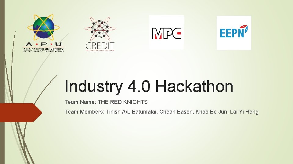 Industry 4. 0 Hackathon Team Name: THE RED KNIGHTS Team Members: Tinish A/L Batumalai, Industry 4. 0 Hackathon Team Name: THE RED KNIGHTS Team Members: Tinish A/L Batumalai,