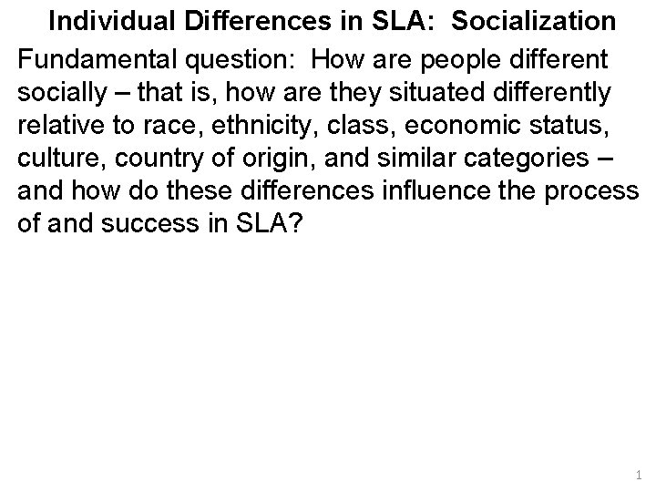 Individual Differences in SLA: Socialization Fundamental question: How are people different socially – that