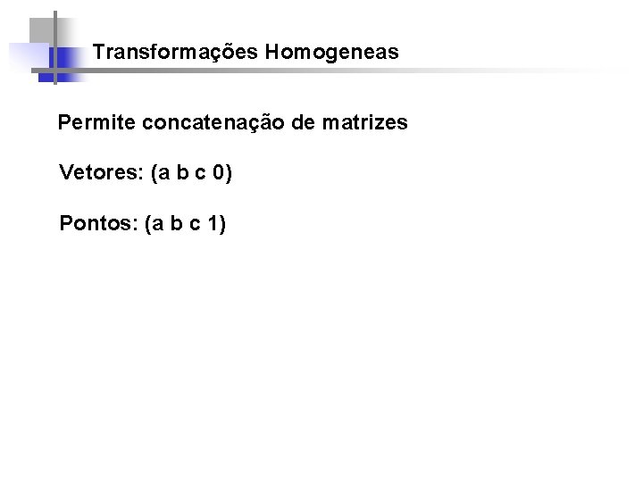 Transformações Homogeneas Permite concatenação de matrizes Vetores: (a b c 0) Pontos: (a b