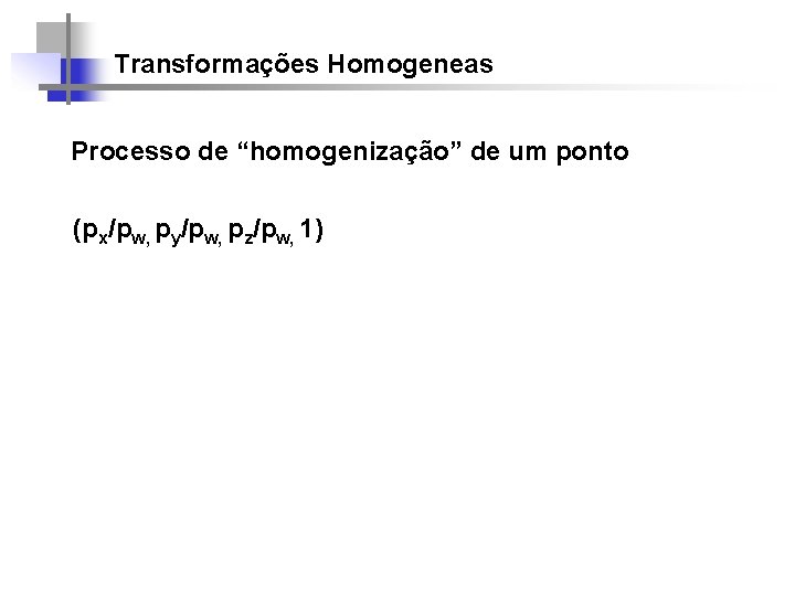 Transformações Homogeneas Processo de “homogenização” de um ponto (px/pw, py/pw, pz/pw, 1) 