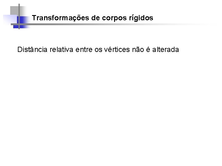 Transformações de corpos rígidos Distância relativa entre os vértices não é alterada 