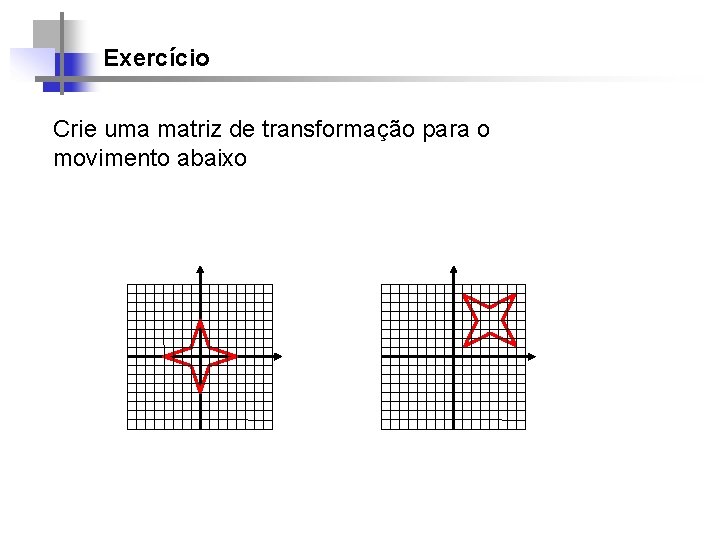 Exercício Crie uma matriz de transformação para o movimento abaixo 