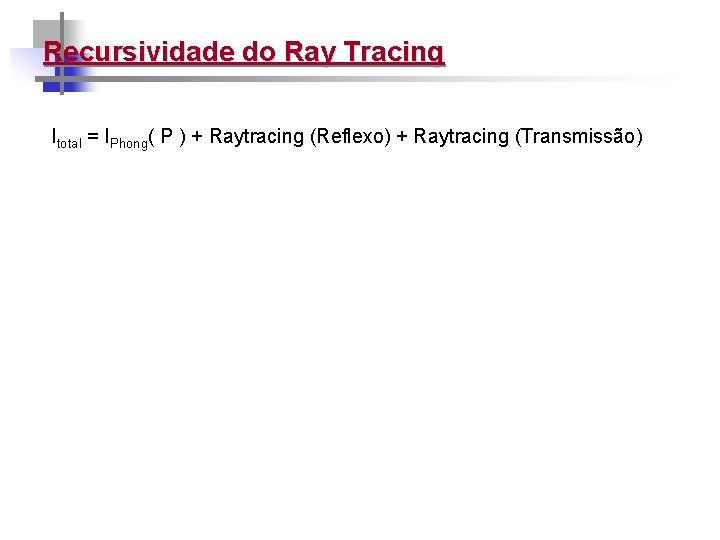 Recursividade do Ray Tracing Itotal = IPhong( P ) + Raytracing (Reflexo) + Raytracing