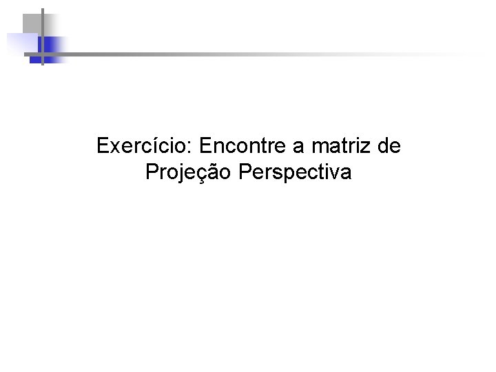 Exercício: Encontre a matriz de Projeção Perspectiva 