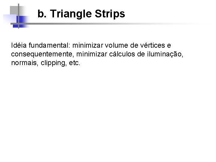 b. Triangle Strips Idéia fundamental: minimizar volume de vértices e consequentemente, minimizar cálculos de