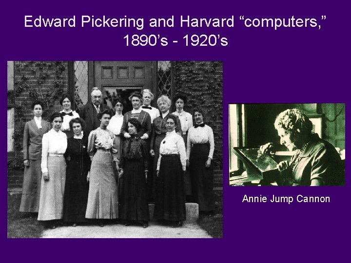 Edward Pickering and Harvard “computers, ” 1890’s - 1920’s Annie Jump Cannon 
