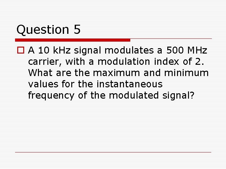 Question 5 o A 10 k. Hz signal modulates a 500 MHz carrier, with