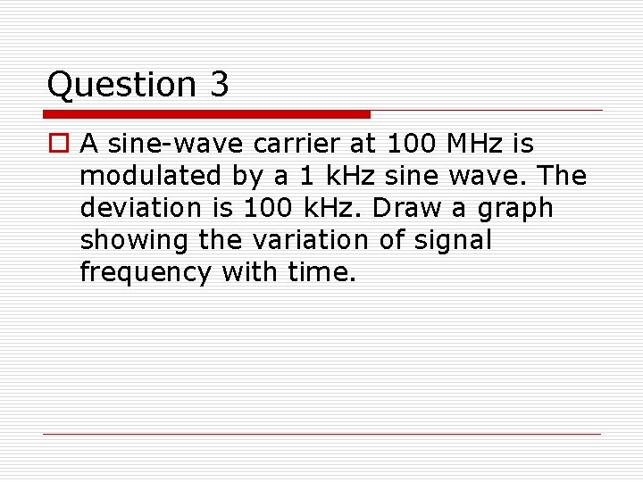 Question 3 o A sine-wave carrier at 100 MHz is modulated by a 1