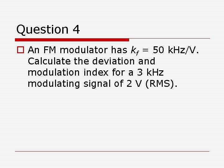 Question 4 o An FM modulator has kf = 50 k. Hz/V. Calculate the