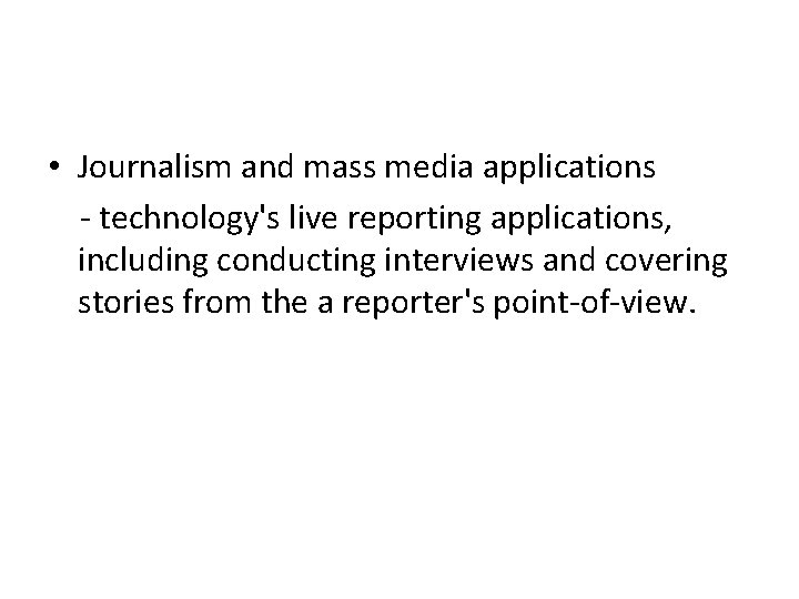 • Journalism and mass media applications - technology's live reporting applications, including conducting • Journalism and mass media applications - technology's live reporting applications, including conducting