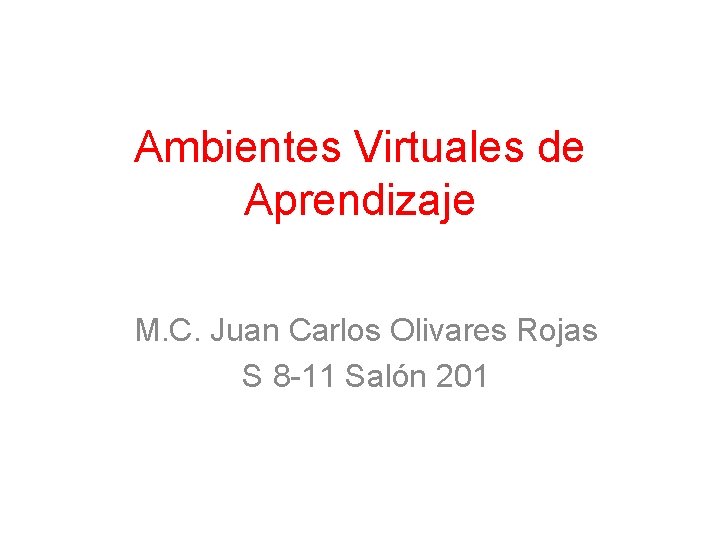 Ambientes Virtuales de Aprendizaje M. C. Juan Carlos Olivares Rojas S 8 -11 Salón