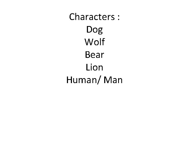 Characters : Dog Wolf Bear Lion Human/ Man Characters : Dog Wolf Bear Lion Human/ Man