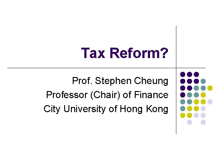 Tax Reform? Prof. Stephen Cheung Professor (Chair) of Finance City University of Hong Kong