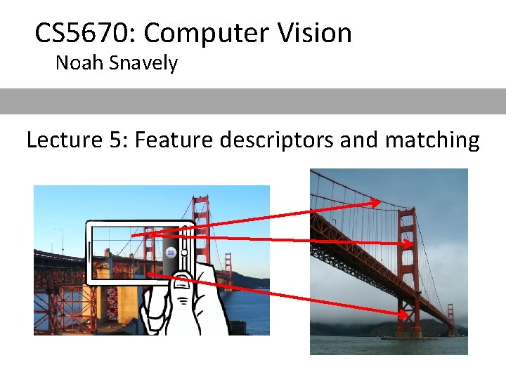 CS 5670: Computer Vision Noah Snavely Lecture 5: Feature descriptors and matching 