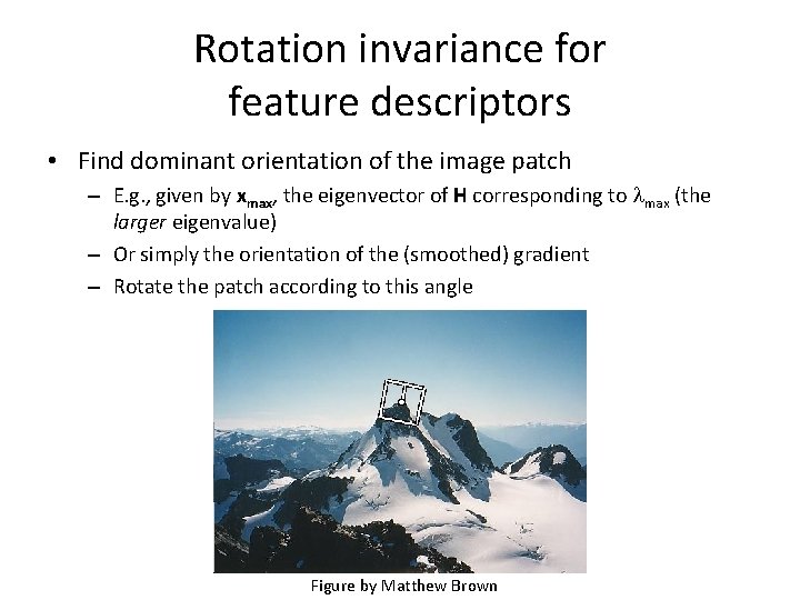 Rotation invariance for feature descriptors • Find dominant orientation of the image patch –