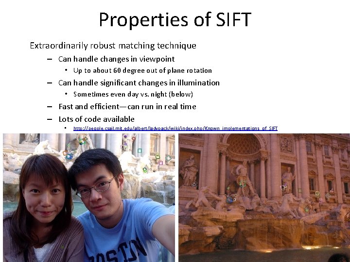 Properties of SIFT Extraordinarily robust matching technique – Can handle changes in viewpoint •