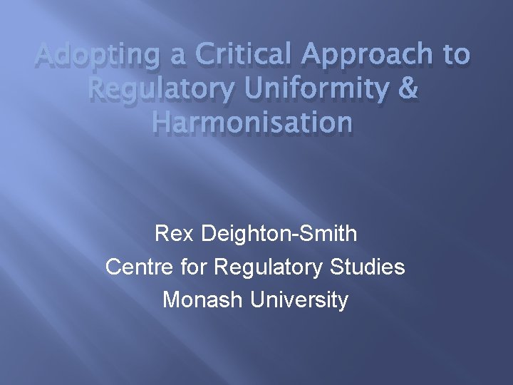 Adopting a Critical Approach to Regulatory Uniformity & Harmonisation Rex Deighton-Smith Centre for Regulatory
