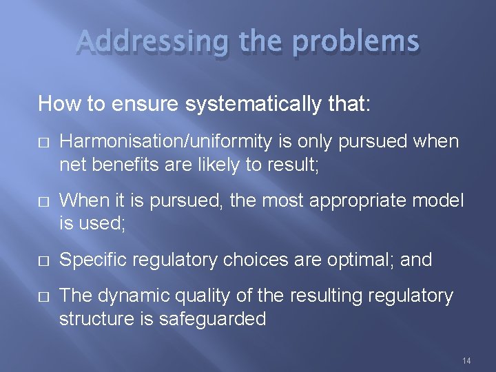 Addressing the problems How to ensure systematically that: � Harmonisation/uniformity is only pursued when