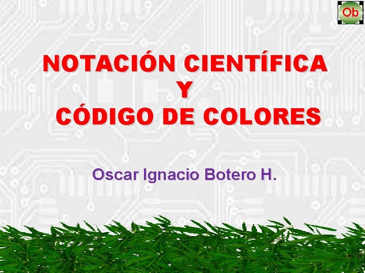NOTACIÓN CIENTÍFICA Y CÓDIGO DE COLORES Oscar Ignacio Botero H. 