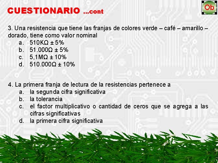 CUESTIONARIO …cont 3. Una resistencia que tiene las franjas de colores verde – café