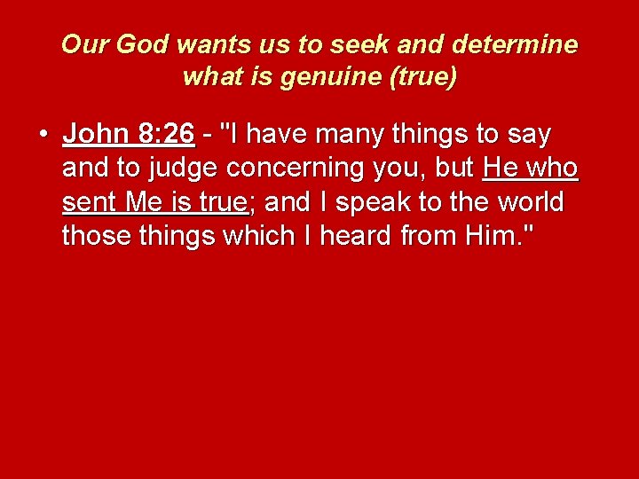 Our God wants us to seek and determine what is genuine (true) • John