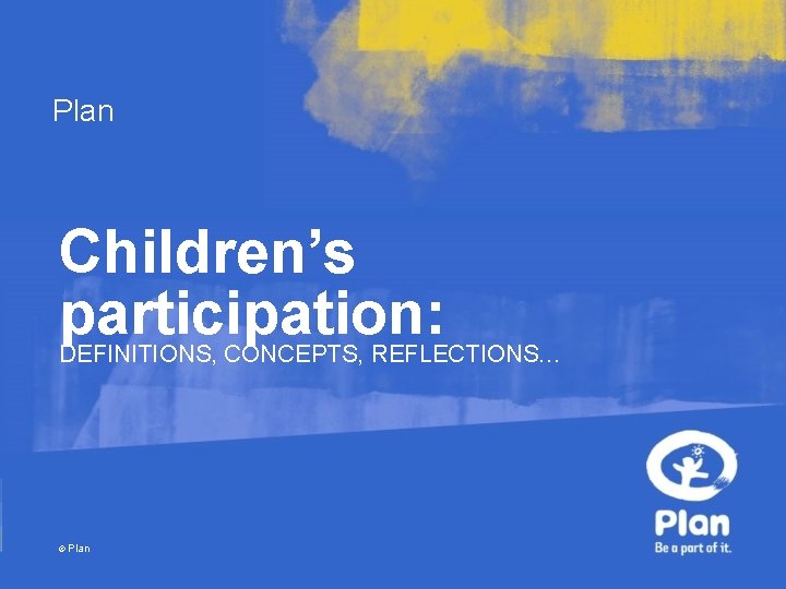 Plan Children’s participation: DEFINITIONS, CONCEPTS, REFLECTIONS… © Plan 