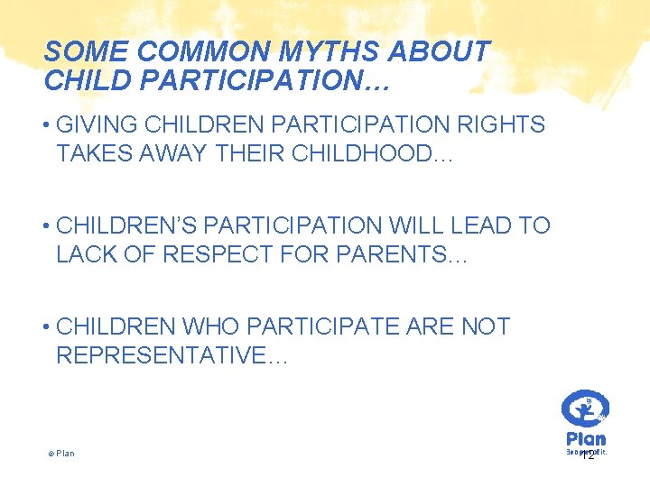 SOME COMMON MYTHS ABOUT CHILD PARTICIPATION… • GIVING CHILDREN PARTICIPATION RIGHTS TAKES AWAY THEIR