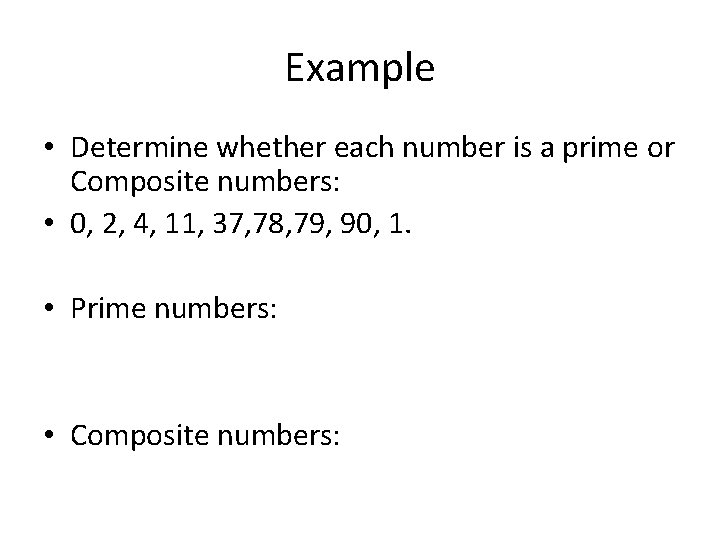 Example • Determine whether each number is a prime or Composite numbers: • 0,