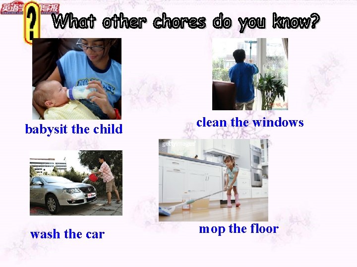 babysit the child wash the car clean the windows mop the floor 