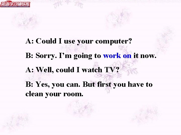 A: Could I use your computer? B: Sorry. I’m going to work on it