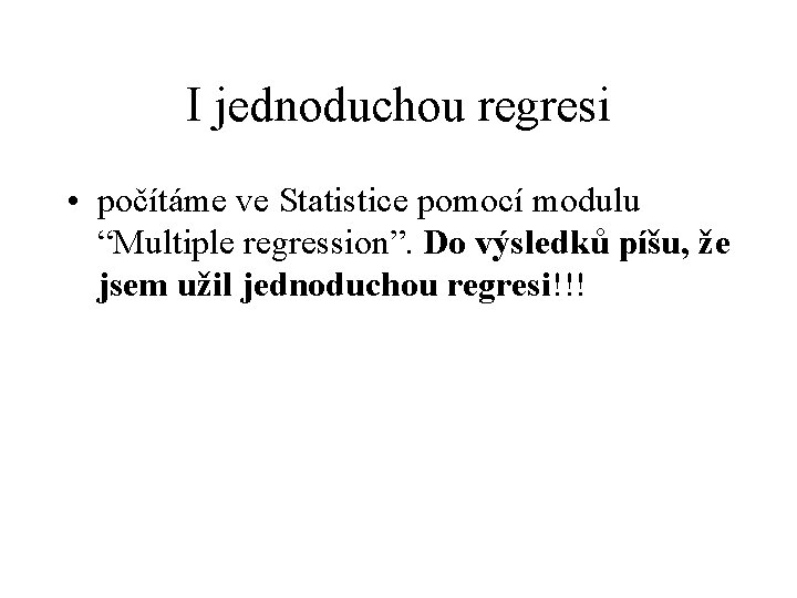 I jednoduchou regresi • počítáme ve Statistice pomocí modulu “Multiple regression”. Do výsledků píšu,