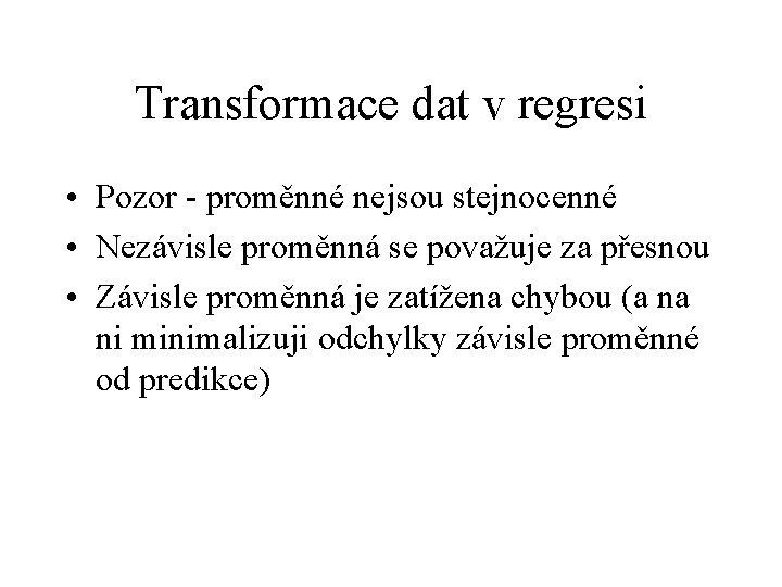 Transformace dat v regresi • Pozor - proměnné nejsou stejnocenné • Nezávisle proměnná se