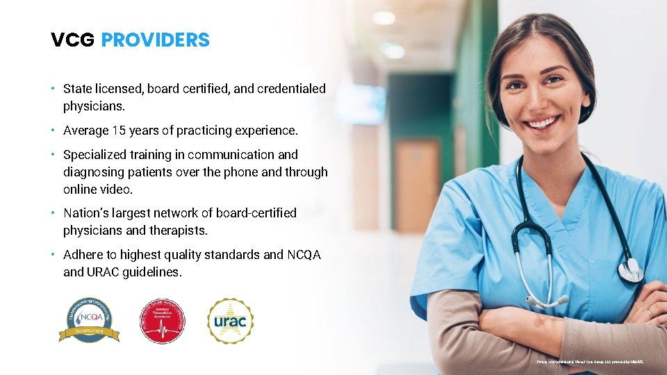 VCG PROVIDERS • State licensed, board certified, and credentialed physicians. • Average 15 years