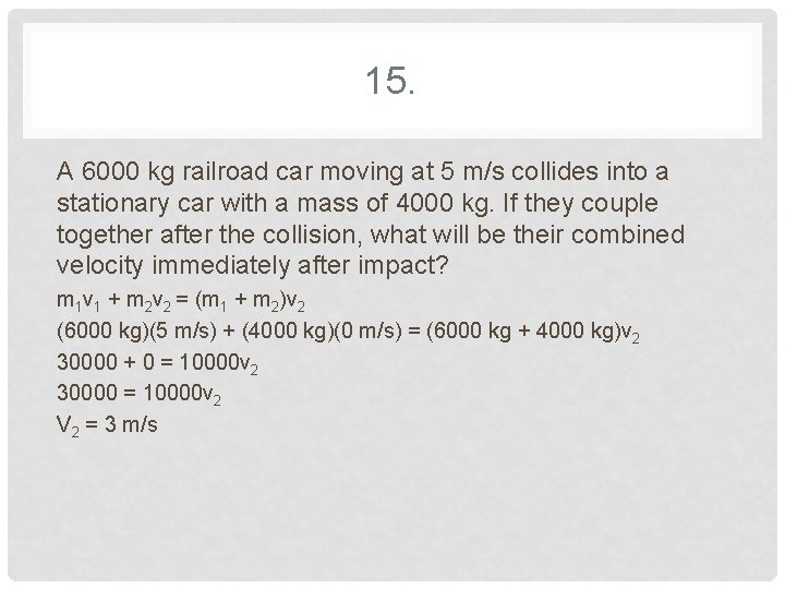 15. A 6000 kg railroad car moving at 5 m/s collides into a stationary