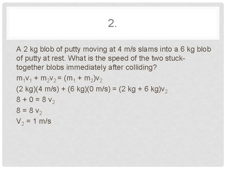 2. A 2 kg blob of putty moving at 4 m/s slams into a