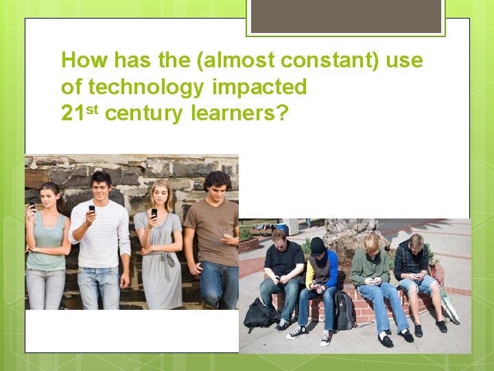 How has the (almost constant) use of technology impacted 21 st century learners? 