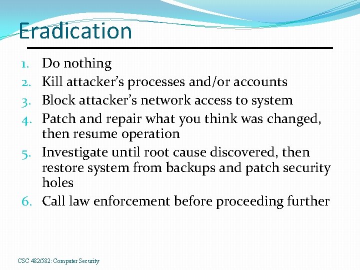 Eradication Do nothing Kill attacker’s processes and/or accounts Block attacker’s network access to system
