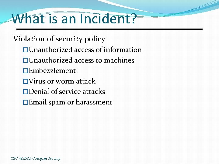 What is an Incident? Violation of security policy �Unauthorized access of information �Unauthorized access