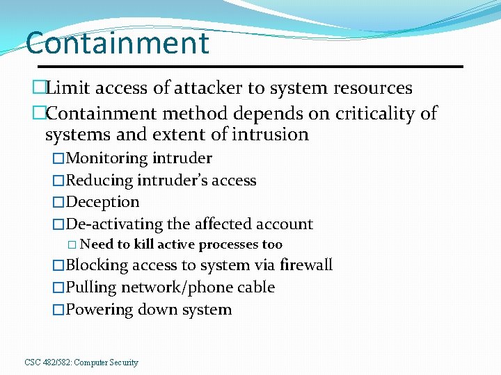 Containment �Limit access of attacker to system resources �Containment method depends on criticality of