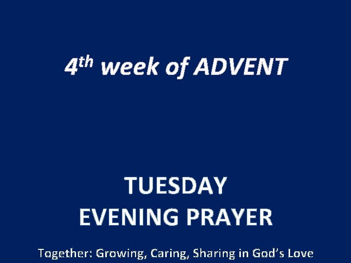 th 4 week of ADVENT TUESDAY EVENING PRAYER Together: Growing, Caring, Sharing in God’s